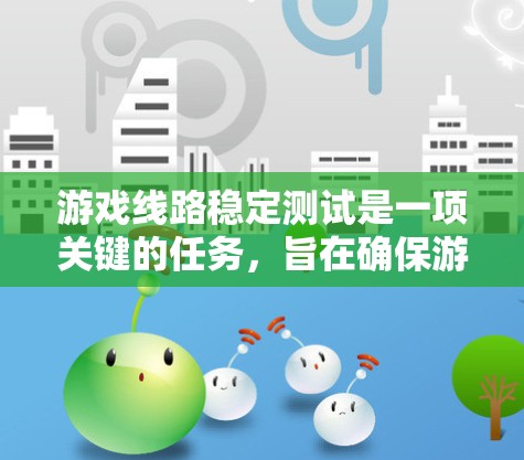 游戏线路稳定测试是一项关键的任务,旨在确保游戏服务器在高并发和复杂环境下保持稳定运行。以下是进行这一测试的分步指南