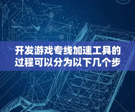 开发游戏专线加速工具的过程可以分为以下几个步骤