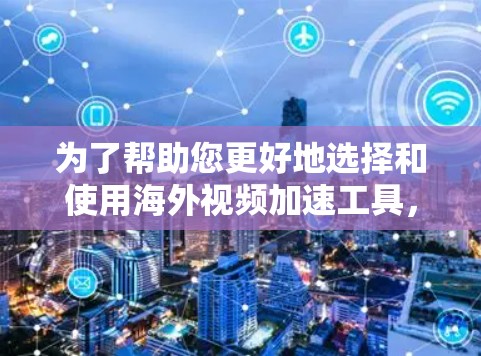 为了帮助您更好地选择和使用海外视频加速工具,我们可以按照以下几个步骤进行
