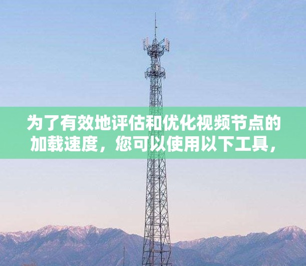 为了有效地评估和优化视频节点的加载速度,您可以使用以下工具,这些工具提供了详细的分析和建议,帮助您优化视频性能