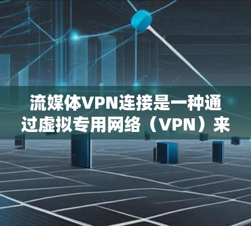 流媒体VPN连接是一种通过虚拟专用网络(VPN)来获取或访问流媒体服务的方法,主要用于绕过地理或内容限制,并保护用户隐私。以下是关于流媒体VPN连接的详细分析和建议