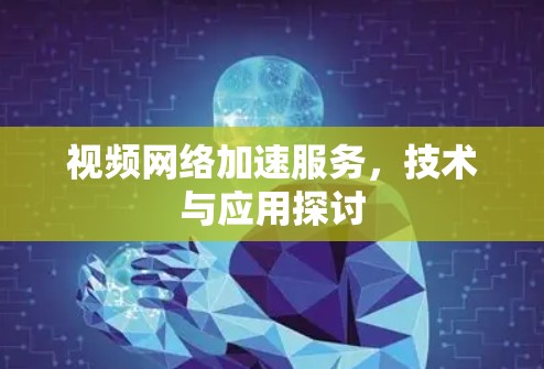 视频网络加速服务,技术与应用探讨