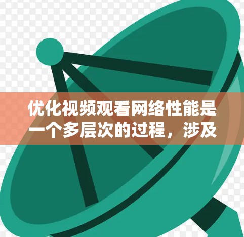 优化视频观看网络性能是一个多层次的过程，涉及网络、服务器、编码、客户端和缓存等多个方面。以下是逐步的优化方案