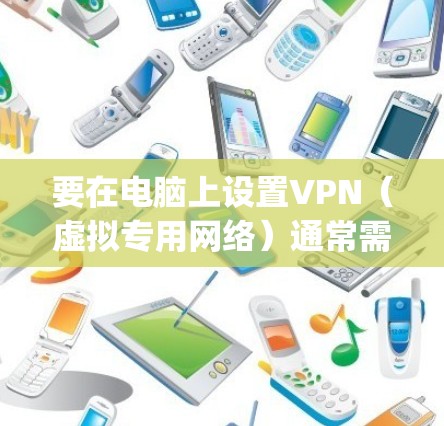 要在电脑上设置VPN（虚拟专用网络）通常需要按照以下步骤操作。请注意，具体操作可能会因VPN服务提供商和所使用的协议（如OpenVPN、IPsec等）而有所不同。以下是一个通用的VPN设置教程
