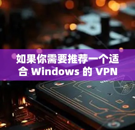 如果你需要推荐一个适合 Windows 的 VPN,以下是一些知名且可靠的 VPN 提供商和推荐