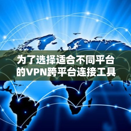 为了选择适合不同平台的VPN跨平台连接工具,以下是详细的比较分析和推荐 为了选择适合不同平台的VPN跨平台连接工具,以下是详细的比较分析和推荐