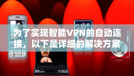 为了实现智能VPN的自动连接,以下是详细的解决方案
