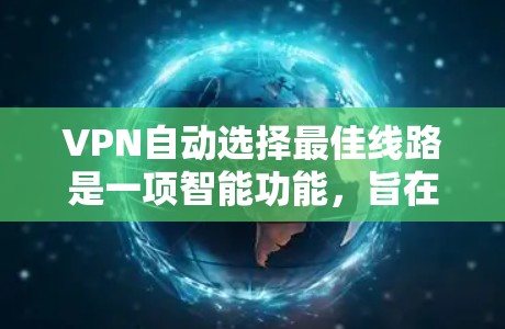 VPN自动选择最佳线路是一项智能功能,旨在通过分析网络状况和用户需求,选择最优的服务器来提供最快、最稳定的连接。以下是对这一功能的详细分析