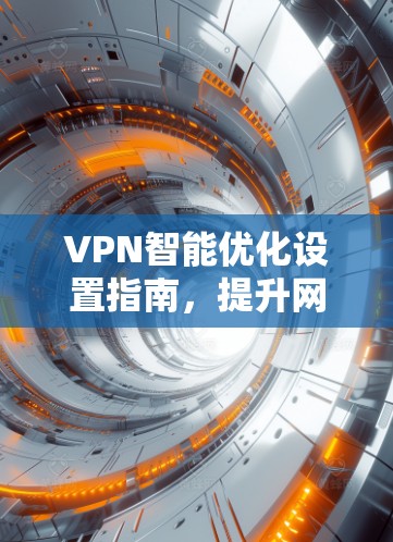 VPN智能优化设置指南,提升网络性能与安全