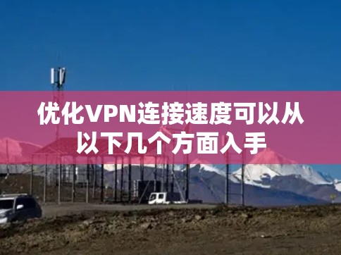 优化VPN连接速度可以从以下几个方面入手 优化VPN连接速度可以从以下几个方面入手
