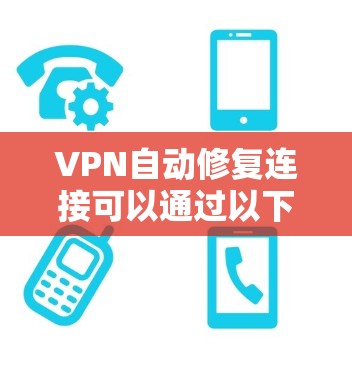 VPN自动修复连接可以通过以下几个步骤实现