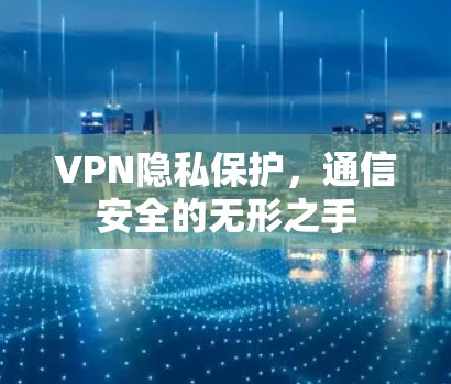 VPN隐私保护,通信安全的无形之手