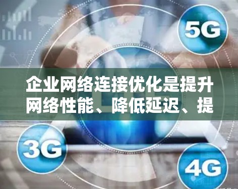 企业网络连接优化是提升网络性能、降低延迟、提高带宽利用率和保障网络安全的重要环节。以下是一些常见的优化方法和建议