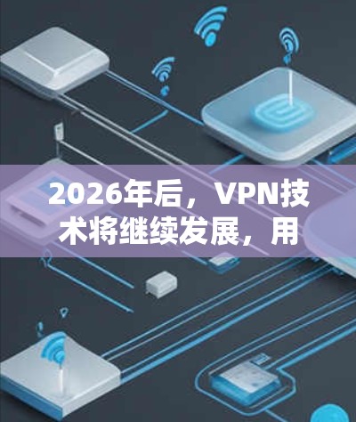 2026年后,VPN技术将继续发展,用户对速度、稳定性和安全性的需求也会更加严格。以下是一些针对未来VPN推荐的方向和指南,供您参考
