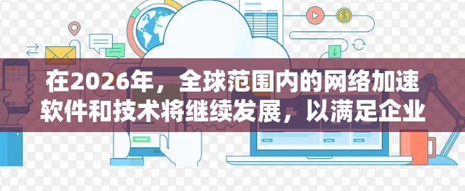 在2026年,全球范围内的网络加速软件和技术将继续发展,以满足企业和开发者的需求。以下是一些在2026年值得关注的网络加速软件推荐,基于其性能、可扩展性和市场影响力