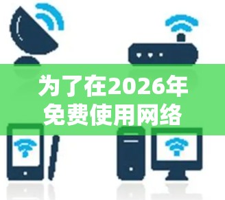 为了在2026年免费使用网络加速工具,您可以按照以下步骤操作