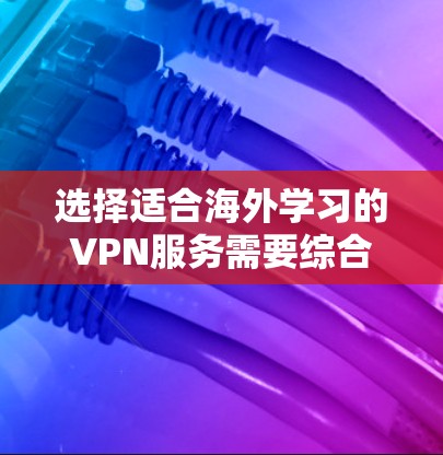 选择适合海外学习的VPN服务需要综合考虑多个因素,以确保安全、速度和可靠性。以下是根据您的需求整理出的推荐方案