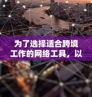 为了选择适合跨境工作的网络工具,以下是根据您的需求整理的推荐方案