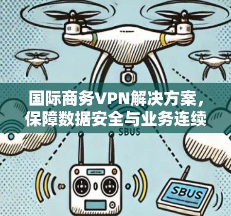国际商务VPN解决方案,保障数据安全与业务连续性