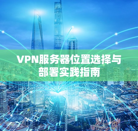 VPN服务器位置选择与部署实践指南