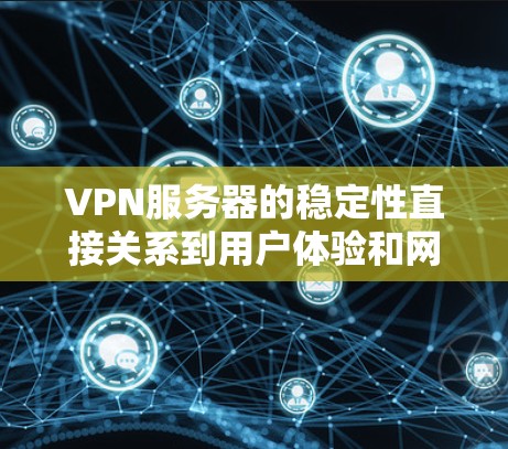 VPN服务器的稳定性直接关系到用户体验和网络安全，选择一个稳定且可靠的VPN服务是非常重要的。以下是一些知名VPN服务品牌及其服务器稳定性的排行，根据公开信息和用户评价整理如下