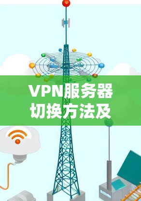 VPN服务器切换方法及注意事项 VPN服务器切换方法及注意事项