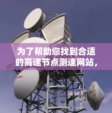 为了帮助您找到合适的高速节点测速网站，以下是一些可能的建议和资源