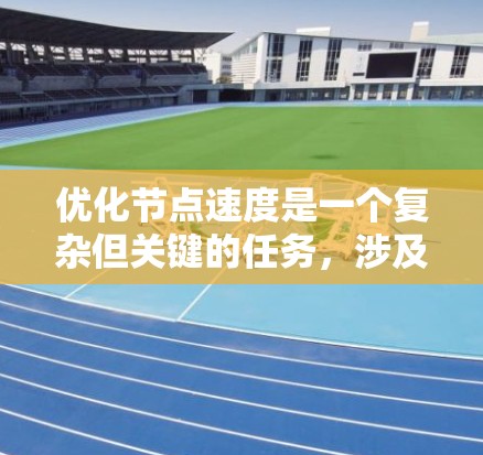优化节点速度是一个复杂但关键的任务，涉及多个方面的调整和优化。以下是一步步的指南，帮助您全面了解并实施优化措施