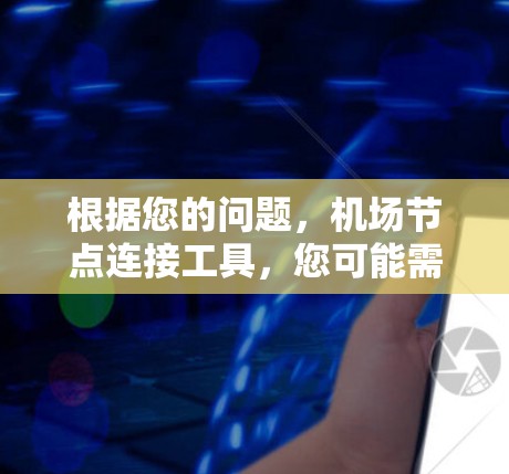 根据您的问题,机场节点连接工具,您可能需要一个能够管理和连接多个机场节点的工具。以下是一些可能的解决方案和工具推荐