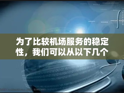 为了比较机场服务的稳定性,我们可以从以下几个关键因素进行分析 为了比较机场服务的稳定性,我们可以从以下几个关键因素进行分析