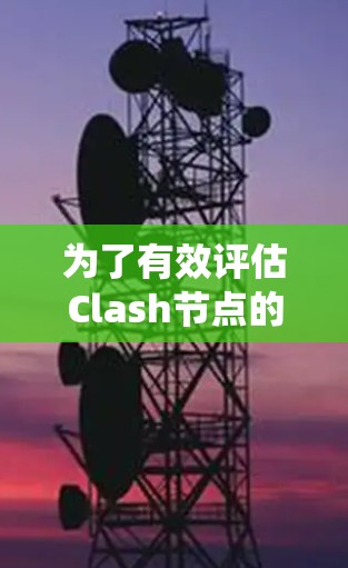 为了有效评估Clash节点的性能,以下是一套系统的测速方法和步骤,帮助您全面了解节点的性能表现