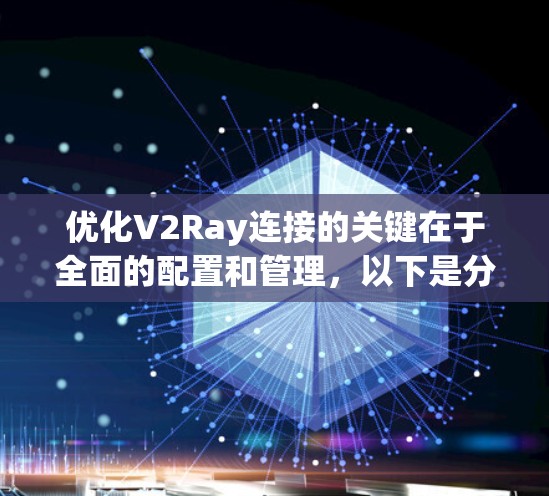 优化V2Ray连接的关键在于全面的配置和管理，以下是分步骤的解决方案