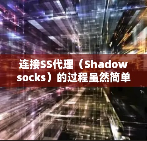 连接SS代理(Shadowsocks)的过程虽然简单,但需要仔细配置和测试,以确保顺利使用。以下是分步骤的教程 连接SS代理(Shadowsocks)的过程虽然简单,但需要仔细配置和测试,以确保顺利使用。以下是分步骤的教程
