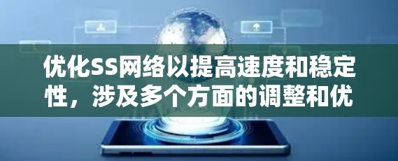 优化SS网络以提高速度和稳定性,涉及多个方面的调整和优化。以下是分步骤的优化方案