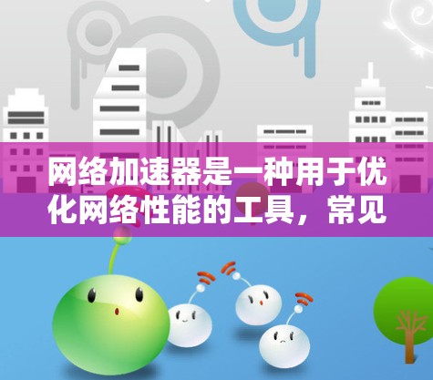 网络加速器是一种用于优化网络性能的工具，常见于企业环境中，用于加速对外或内部资源的访问速度。如果你需要下载和安装网络加速器，可以按照以下步骤操作