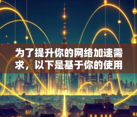 为了提升你的网络加速需求,以下是基于你的使用场景和需求整理的推荐方案