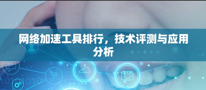 网络加速工具排行,技术评测与应用分析