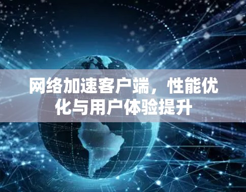 网络加速客户端，性能优化与用户体验提升