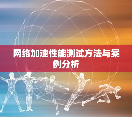 网络加速性能测试方法与案例分析