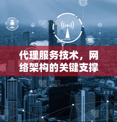 代理服务技术,网络架构的关键支撑
