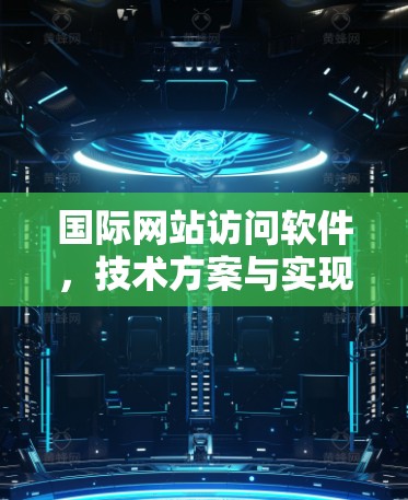 国际网站访问软件,技术方案与实现