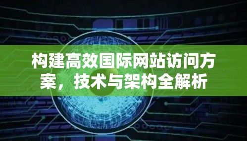 构建高效国际网站访问方案，技术与架构全解析