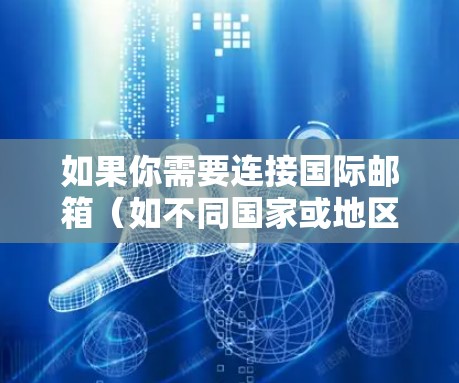 如果你需要连接国际邮箱(如不同国家或地区的邮箱账号)你可以使用一些邮件客户端软件或在线服务来管理和访问这些邮箱。以下是一些常用的工具和软件
