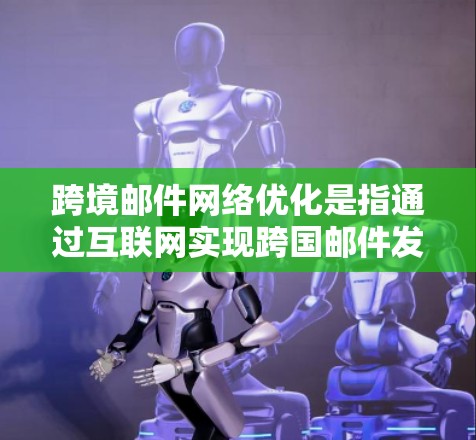 跨境邮件网络优化是指通过互联网实现跨国邮件发送和接收,并在传输过程中优化网络性能、安全性和可靠性,以确保邮件能够高效、安全地到达目标用户。以下是一些关键的优化策略和方法