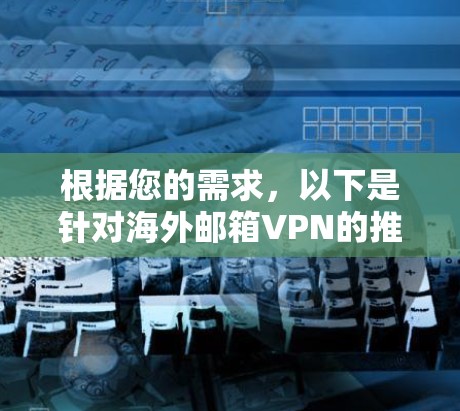 根据您的需求,以下是针对海外邮箱VPN的推荐和解释