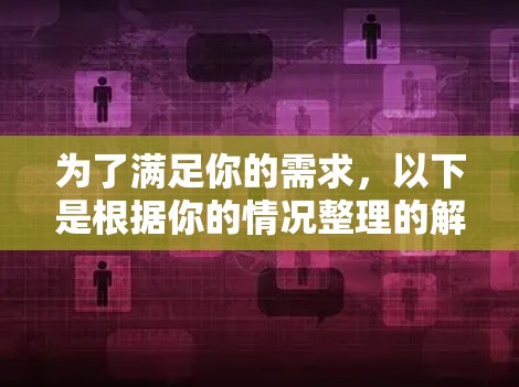 为了满足你的需求,以下是根据你的情况整理的解决方案