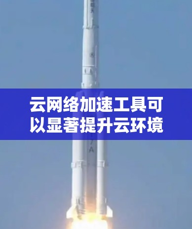 云网络加速工具可以显著提升云环境中的网络性能，减少延迟，提高数据传输效率。以下是一些常用的云网络加速工具及其适用场景和使用方法