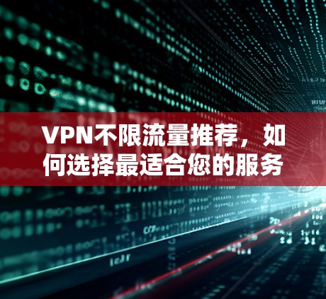 VPN不限流量推荐,如何选择最适合您的服务