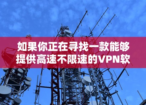 如果你正在寻找一款能够提供高速不限速的VPN软件，以下是一些推荐的高性能VPN服务，它们可以帮助你实现快速、安全的网络连接
