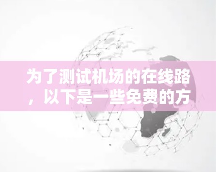 为了测试机场的在线路,以下是一些免费的方法和工具建议
